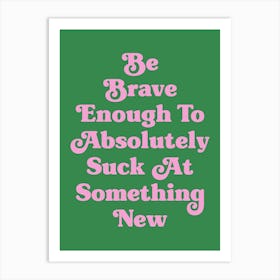 Be Brave Enough To Absolutely Suck at something new motivating inspiring cute pop art cool sassy quote (green tone) Art Print