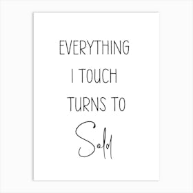Everything I Touch Turns To Sold Art Print