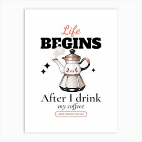Life Begins After I Drink Coffee - Design Creator With A Quote For International Coffee Day- coffee, latte, iced coffee, cute, caffeine Art Print