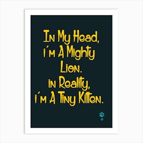 In My Head I'M A Mighty Lion In Reality I'M A Tiny Kitten Art Print