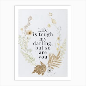 Life Is Tough My Darling, But So You Art Print