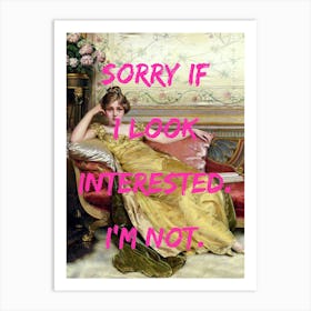 Sorry If I Look Interested I'M Not Art Print