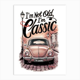 I'M Not Old, I'M Classic Art Print