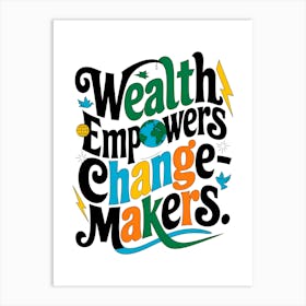 Wealth Empowers Change Makers Art Print