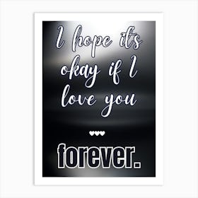 Hope It'S Okay If I Love You Forever Art Print