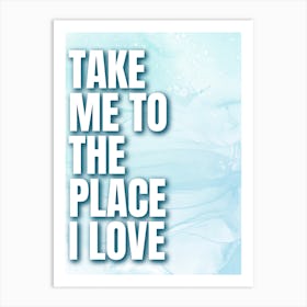 Take Me To The Place I Love Art Print