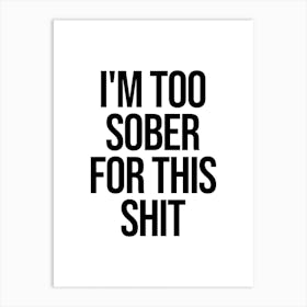 I'm Too Sober For This Shit Art Print