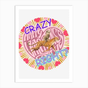 Crazy Right? Art Print