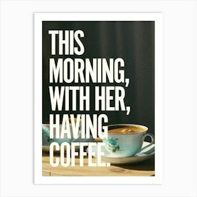 This morning, with her, having coffee. 1 Art Print