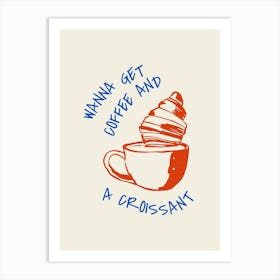 Wanna Get Coffee And A Croissant Art Print