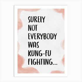 Surely Not Everybody Was Kung Fu Fighting 3 Art Print