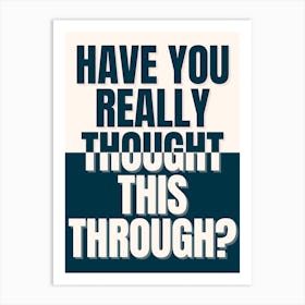 Have You Really Thought This Through? Art Print