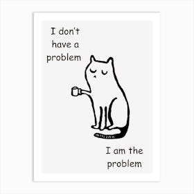 I Don'T Have A Problem I Am The Problem Art Print