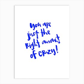 You Are Just The Right Amount Of Crazy Art Print