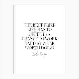 The Best Prize Life Has To Offer Is A Chance To Work Hard At Work Worth Doing Art Print