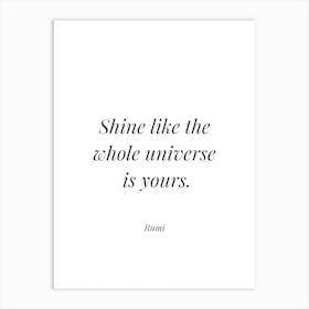 Shine Like The Whole Universe Is Yours - Rumi Art Print