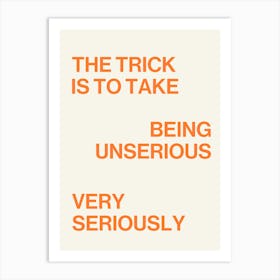 The trick is to take being unserious very seriously quote, saying, phrases, life, wise, words, modern, typography, minimal, quotes, motivating, empowering, inspiring, word Art Print