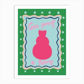 Give Yourself A Pottery Art Print