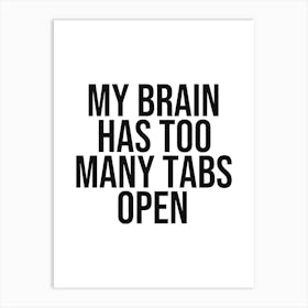 My brain has too tabs open quote, funny, humor, anxiety, overthinking, quotes, saying, phrase, confusion, black and white, typography, minimal, phrase, saying Art Print