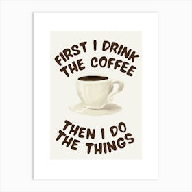 First I Drink The Coffee, Then I Do The Things - Kitchen Art Print