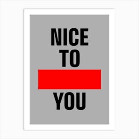 Nice To You Art Print