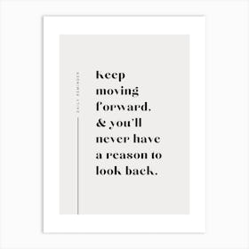 Keep Moving Forward And Never You'll Have A Reason To Look Back Motivational Reminder Quote Art Print