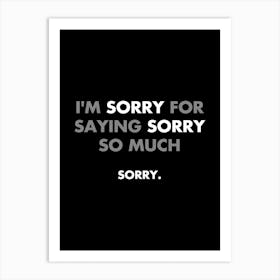 I'm sorry for saying sorry so much - funny, sarcasm, memes, quotes Art Print