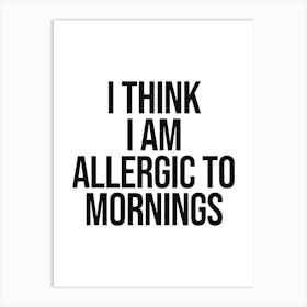 I Think I Am Allergic To Mornings Quote, funny, black and white, minimal, humor, allergic, saying, phrases, vibes, mood, relax, lazy, cool, bedroom decor Art Print