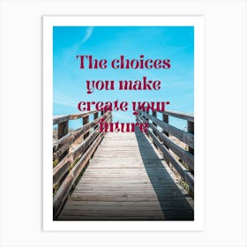 Choices You Make Create Your Future Art Print