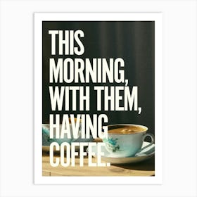 This morning, with them, having coffee. 1 Art Print