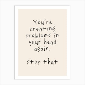 You're Creating Problems In Your Head Again. Stop That | Oatmeal And Black Art Print