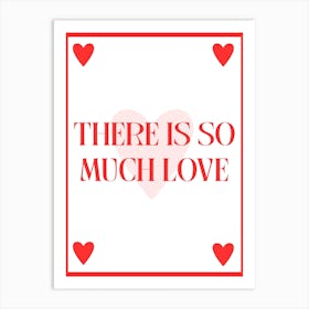 There Is So Much Love Art Print