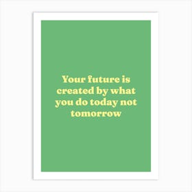 Your future is created by what you do today not tomorrow motivating quote Art Print