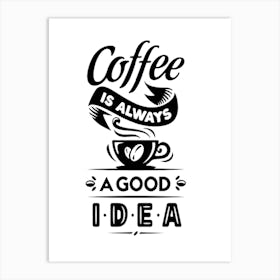 Coffee Is Always A Good Idea Art Print