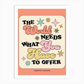 The World Needs What You Have To Offer Art Print