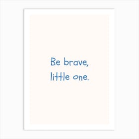 Be Brave Little One Blue Quote Poster Art Print