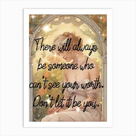 There Will Always Be Someone Who Can'T See Your Worth Don'T Let It You Art Print