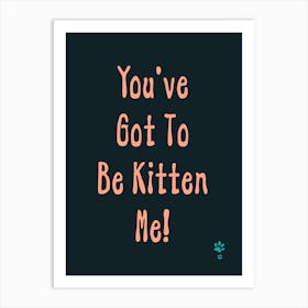 You'Ve Got To Be Kitten Me Art Print