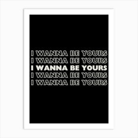 Black & White I Wanna Be Yours Art Print