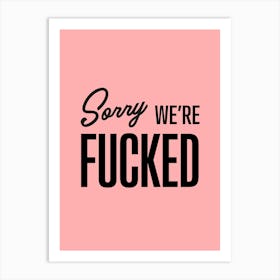 Sorry We Re Fucked Art Print