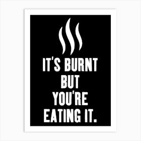 It's Burnt But You're Eating It Art Print