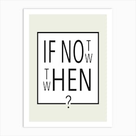 If Not Now - Then When? Art Print