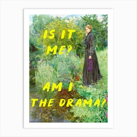 Is It Me? Am I The Drama? Art Print