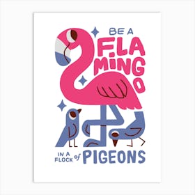 Be A Flamingo In A Pigeon Art Print