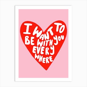 I Want To Be With You Everywhere Love Art Print