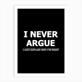 I Never Argue I just explain why I'm right - funny sarcasm Art Print