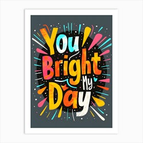 You Bright My Day Art Print