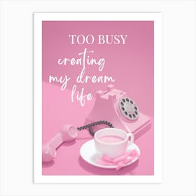 TOO BUSY creating my dream life Art Print