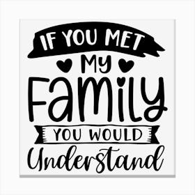 If You Met My Family You Would Understand Canvas Print