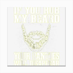 If You Rub My Beard Your Panties Will Disappear Canvas Print